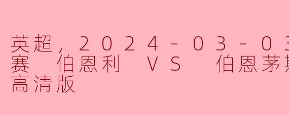 ### 英超赛事前瞻：伯恩利 vs 伯恩茅斯（2024年3月3日）
